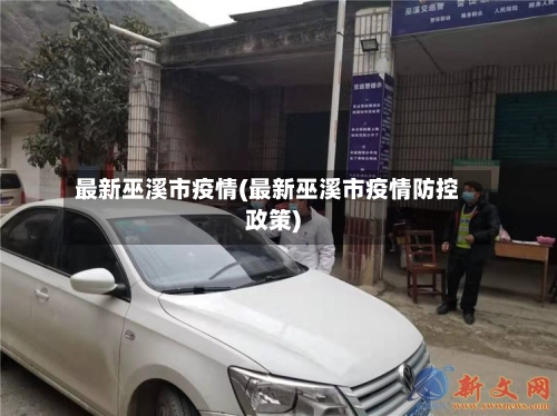 最新巫溪市疫情(最新巫溪市疫情防控政策)-第2张图片