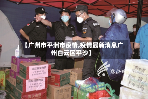 【广州市平洲市疫情,疫情最新消息广州白云区平沙】-第1张图片