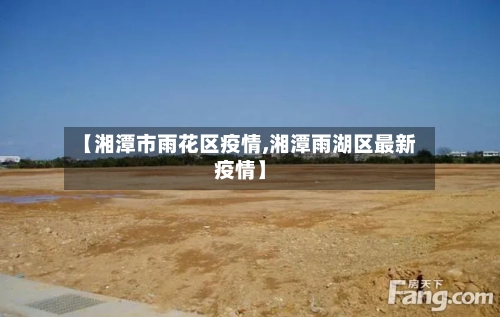 【湘潭市雨花区疫情,湘潭雨湖区最新疫情】-第1张图片