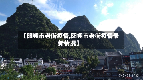 【阳朔市老街疫情,阳朔市老街疫情最新情况】-第2张图片