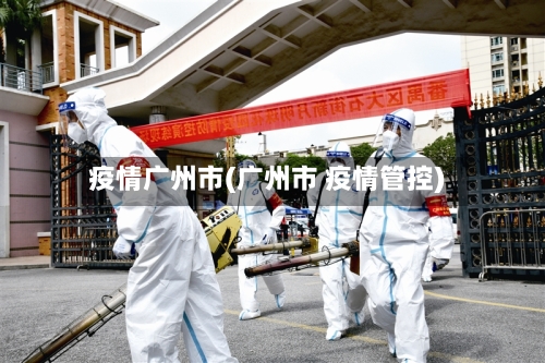 疫情广州市(广州市 疫情管控)-第2张图片