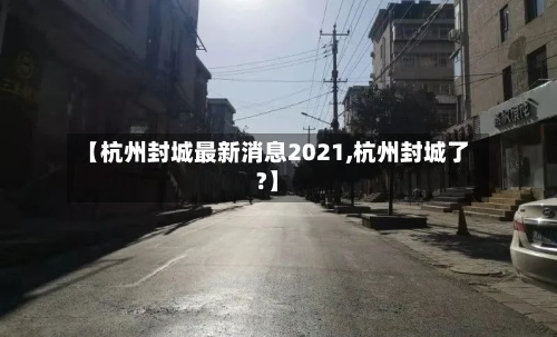 【杭州封城最新消息2021,杭州封城了?】-第2张图片
