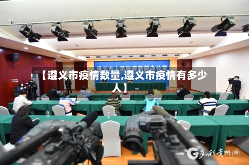 【遵义市疫情数量,遵义市疫情有多少人】-第1张图片