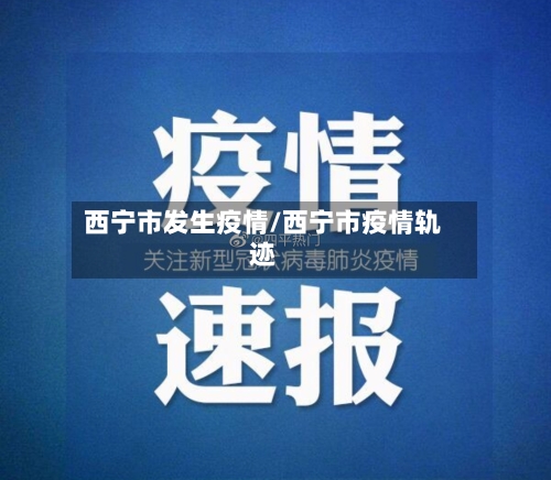 西宁市发生疫情/西宁市疫情轨迹-第1张图片