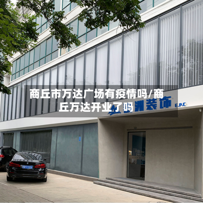 商丘市万达广场有疫情吗/商丘万达开业了吗-第1张图片