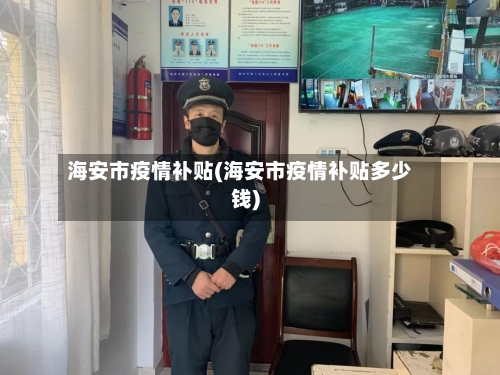 海安市疫情补贴(海安市疫情补贴多少钱)-第1张图片