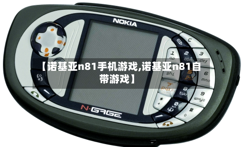 【诺基亚n81手机游戏,诺基亚n81自带游戏】-第1张图片