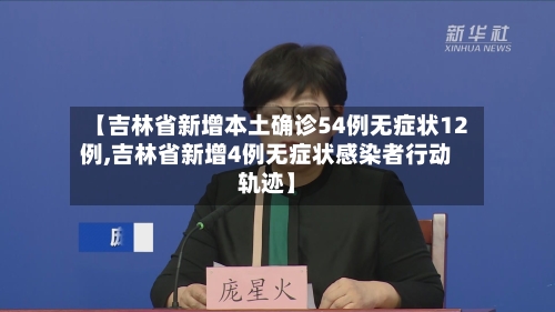【吉林省新增本土确诊54例无症状12例,吉林省新增4例无症状感染者行动轨迹】-第1张图片