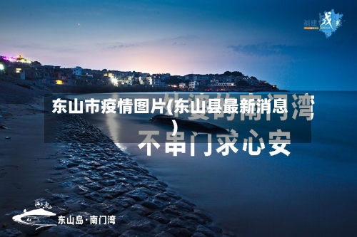 东山市疫情图片(东山县最新消息)-第1张图片