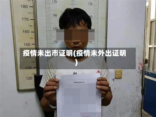疫情未出市证明(疫情未外出证明)-第1张图片