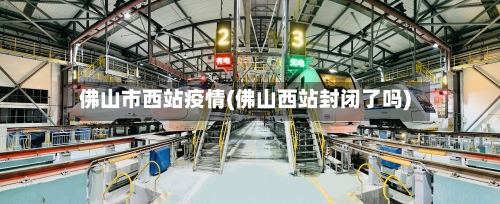 佛山市西站疫情(佛山西站封闭了吗)-第1张图片