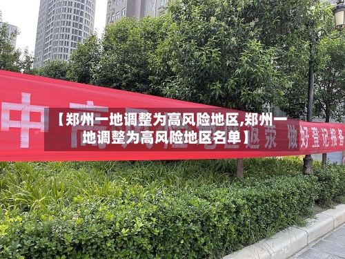【郑州一地调整为高风险地区,郑州一地调整为高风险地区名单】-第1张图片