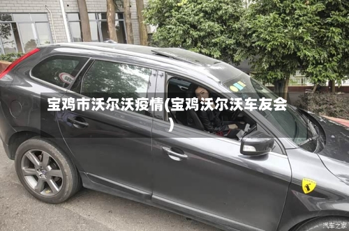 宝鸡市沃尔沃疫情(宝鸡沃尔沃车友会)-第3张图片