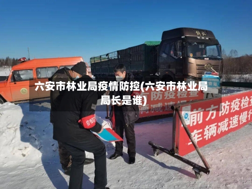 六安市林业局疫情防控(六安市林业局局长是谁)-第3张图片