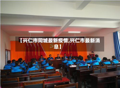 【兴仁市同城最新疫情,兴仁市最新消息】-第2张图片