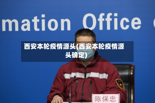 西安本轮疫情源头(西安本轮疫情源头确定)-第2张图片