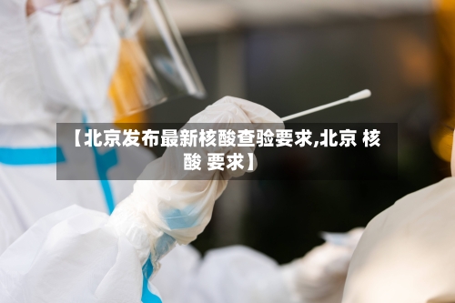 【北京发布最新核酸查验要求,北京 核酸 要求】-第2张图片