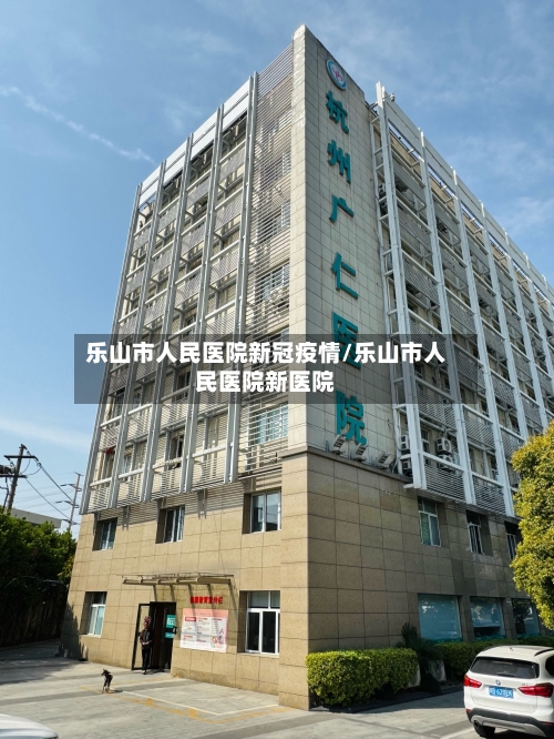 乐山市人民医院新冠疫情/乐山市人民医院新医院-第1张图片
