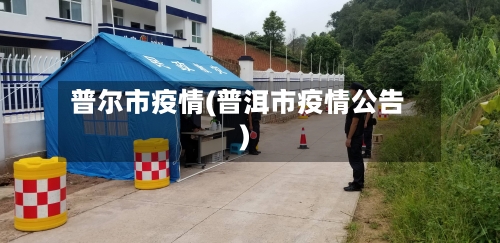 普尔市疫情(普洱市疫情公告)-第2张图片