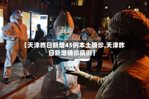 【天津昨日新增45例本土确诊,天津昨日新增确诊病例】-第1张图片