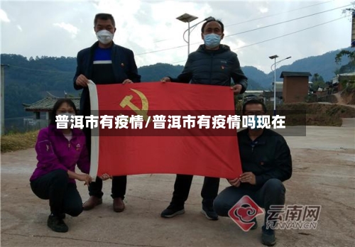 普洱市有疫情/普洱市有疫情吗现在-第2张图片