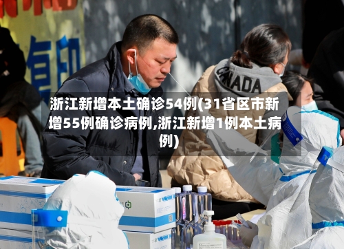 浙江新增本土确诊54例(31省区市新增55例确诊病例,浙江新增1例本土病例)-第1张图片