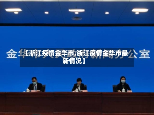 【浙江疫情金华市,浙江疫情金华市最新情况】-第3张图片