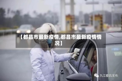 【都昌市最新疫情,都昌市最新疫情情况】-第1张图片