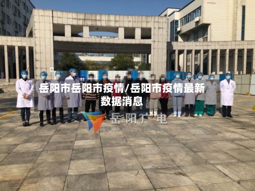 岳阳市岳阳市疫情/岳阳市疫情最新数据消息-第1张图片