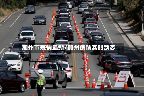 加州市疫情最新/加州疫情实时动态-第1张图片