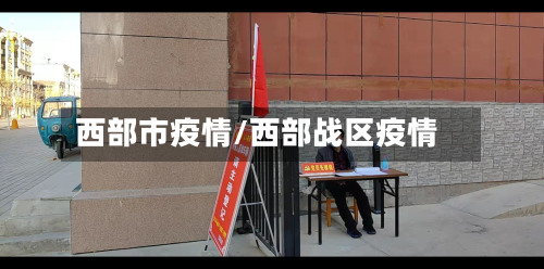 西部市疫情/西部战区疫情-第1张图片