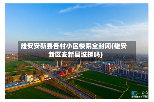 雄安安新县各村小区楼院全封闭(雄安新区安新县城拆吗)-第3张图片