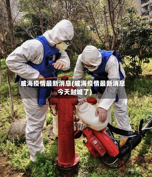 威海疫情最新消息(威海疫情最新消息今天封城了)-第2张图片