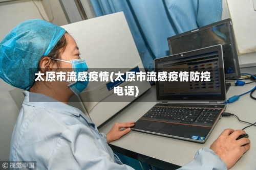 太原市流感疫情(太原市流感疫情防控电话)-第3张图片