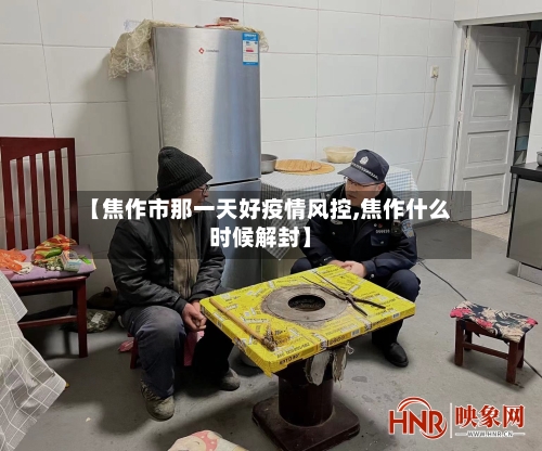 【焦作市那一天好疫情风控,焦作什么时候解封】-第2张图片
