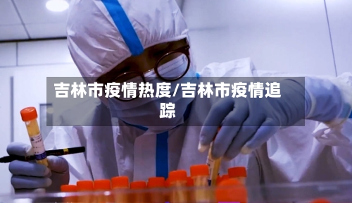 吉林市疫情热度/吉林市疫情追踪-第2张图片