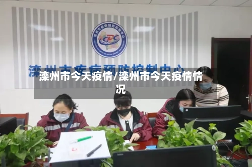 滦州市今天疫情/滦州市今天疫情情况-第3张图片