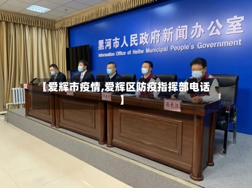 【爱辉市疫情,爱辉区防疫指挥部电话】-第3张图片