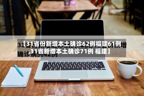 【31省份新增本土确诊62例福建61例,31省新增本土确诊71例 福建】-第1张图片