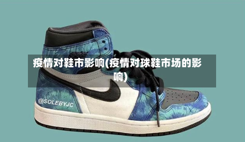 疫情对鞋市影响(疫情对球鞋市场的影响)-第1张图片