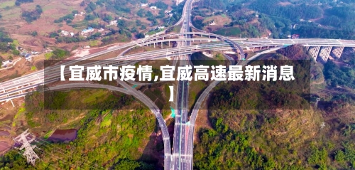 【宜威市疫情,宜威高速最新消息】-第2张图片
