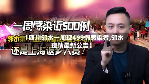 【四川邻水一周现499例感染者,邻水疫情最新公告】-第2张图片