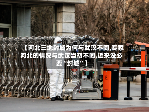 【河北三地封城为何与武汉不同,专家河北的情况与武汉当初不同,近来没必要“封城”】-第1张图片