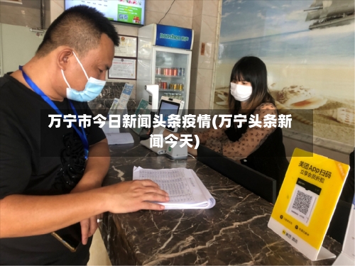 万宁市今日新闻头条疫情(万宁头条新闻今天)-第1张图片