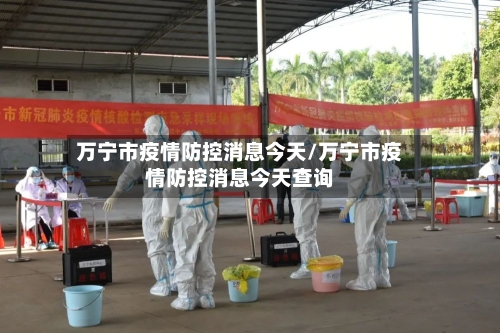 万宁市疫情防控消息今天/万宁市疫情防控消息今天查询-第1张图片