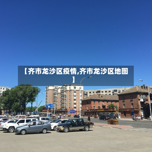 【齐市龙沙区疫情,齐市龙沙区地图】-第1张图片