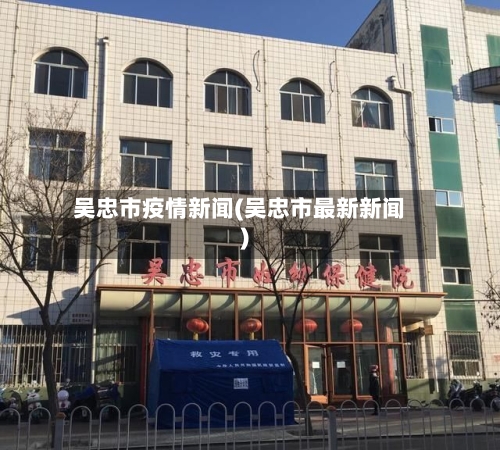 吴忠市疫情新闻(吴忠市最新新闻)-第2张图片