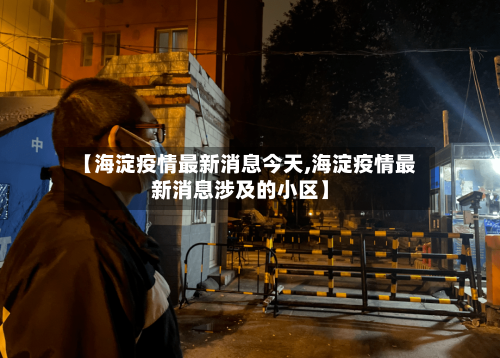 【海淀疫情最新消息今天,海淀疫情最新消息涉及的小区】-第2张图片