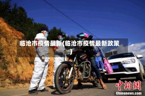 临沧市疫情最新(临沧市疫情最新政策)-第2张图片