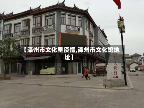 【滦州市文化里疫情,滦州市文化馆地址】-第1张图片